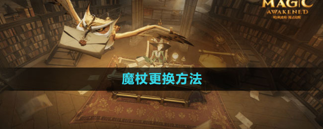 《哈利波特：魔法觉醒》魔杖更换方法