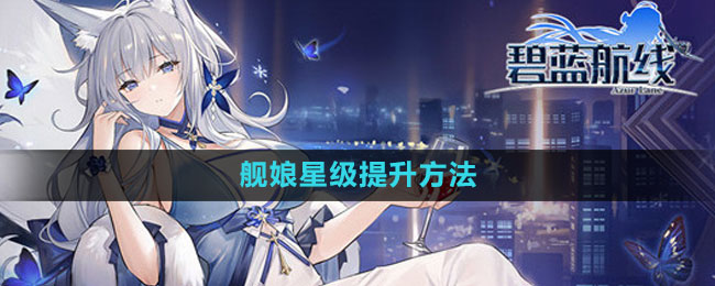 《碧蓝航线》舰娘星级提升方法