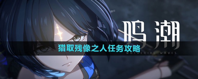 《鸣潮》猎取残像之人任务攻略