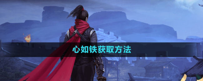 《 流星蝴蝶剑手游》心如铁获取方法