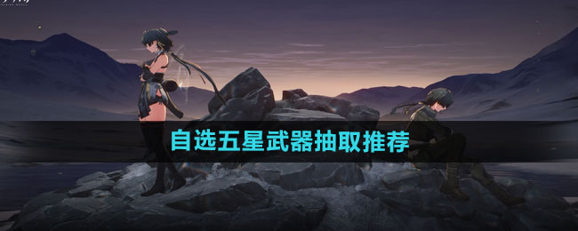 《鸣潮》自选五星武器抽取推荐