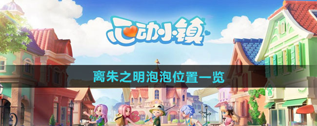 《心动小镇》离朱之明泡泡位置一览