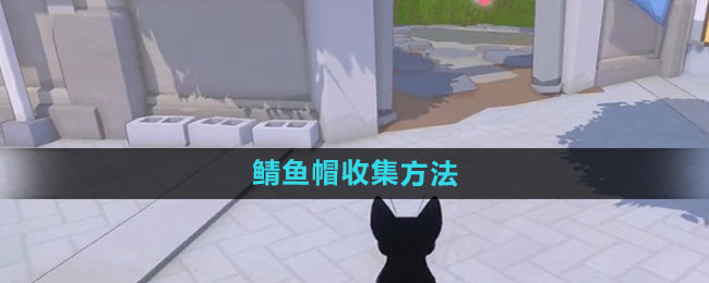 《小猫咪大城市》鲭鱼帽收集方法