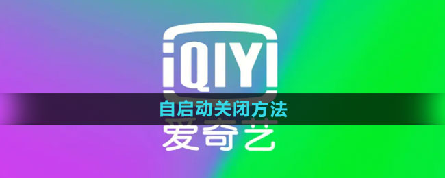《爱奇艺》自启动关闭方法