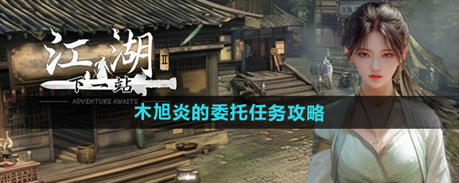 《下一站江湖2》木旭炎的委托任务攻略
