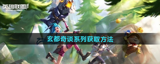 《英雄联盟手游》玄都奇谈系列皮肤获取方法