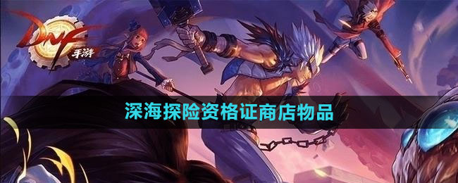 《DNF》2024年夏日套深海探险资格证商店物品一览